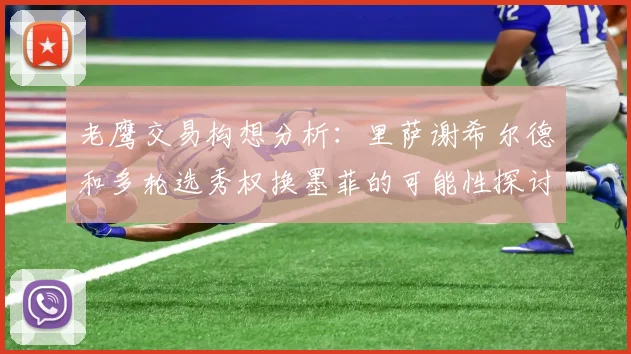 老鹰交易构想分析：里萨谢希尔德和多轮选秀权换墨菲的可能性探讨
