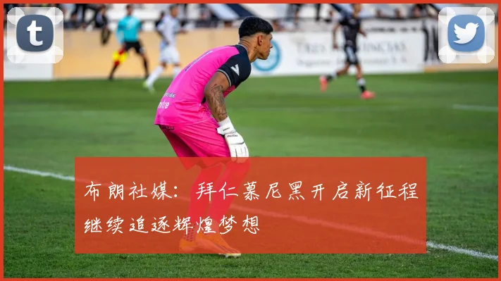 布朗社媒：拜仁慕尼黑开启新征程继续追逐辉煌梦想