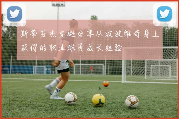 斯蒂芬杰克逊分享从波波维奇身上获得的职业球员成长经验