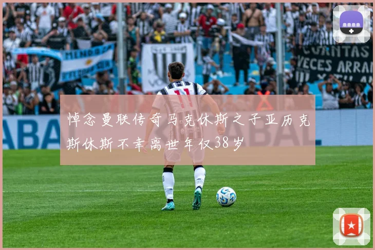 悼念曼联传奇马克休斯之子亚历克斯休斯不幸离世年仅38岁