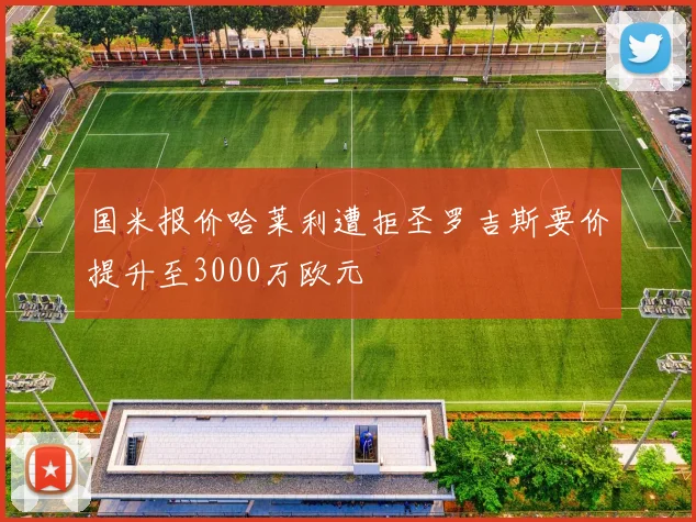 国米报价哈莱利遭拒圣罗吉斯要价提升至3000万欧元