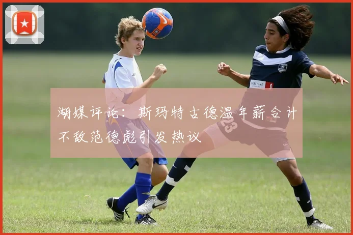 湖媒评论：斯玛特古德温年薪合计不敌范德彪引发热议